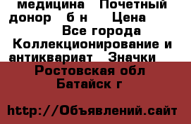 1) медицина : Почетный донор ( б/н ) › Цена ­ 2 100 - Все города Коллекционирование и антиквариат » Значки   . Ростовская обл.,Батайск г.